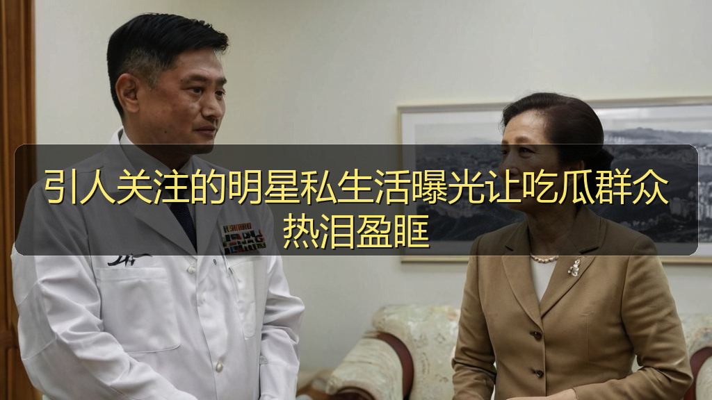 引人关注的明星私生活曝光让吃瓜群众热泪盈眶