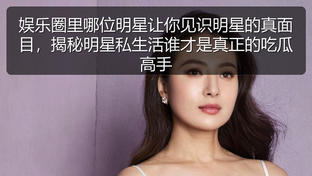 娱乐圈里哪位明星让你见识明星的真面目,揭秘明星私生活谁才是真正的吃瓜高手