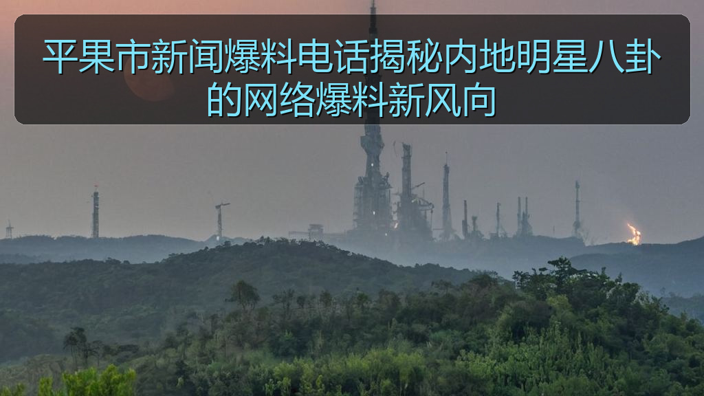 平果市新闻爆料电话揭秘内地明星八卦的网络爆料新风向