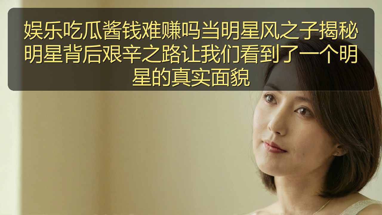 娱乐吃瓜酱钱难赚吗当明星风之子揭秘明星背后艰辛之路让我们看到了一个明星的真实面貌