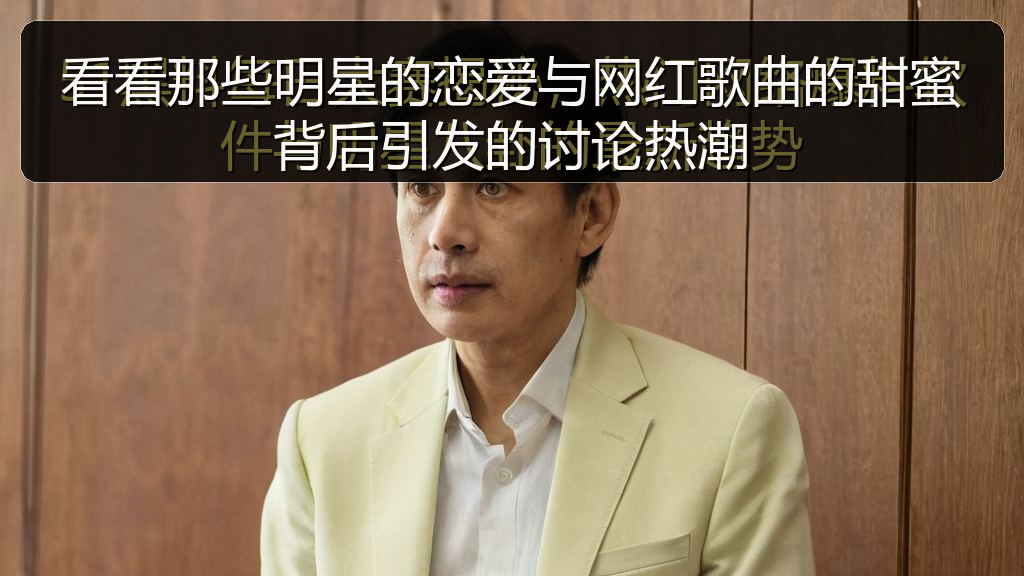 看看那些明星的恋爱与网红歌曲的甜蜜背后引发的讨论热潮