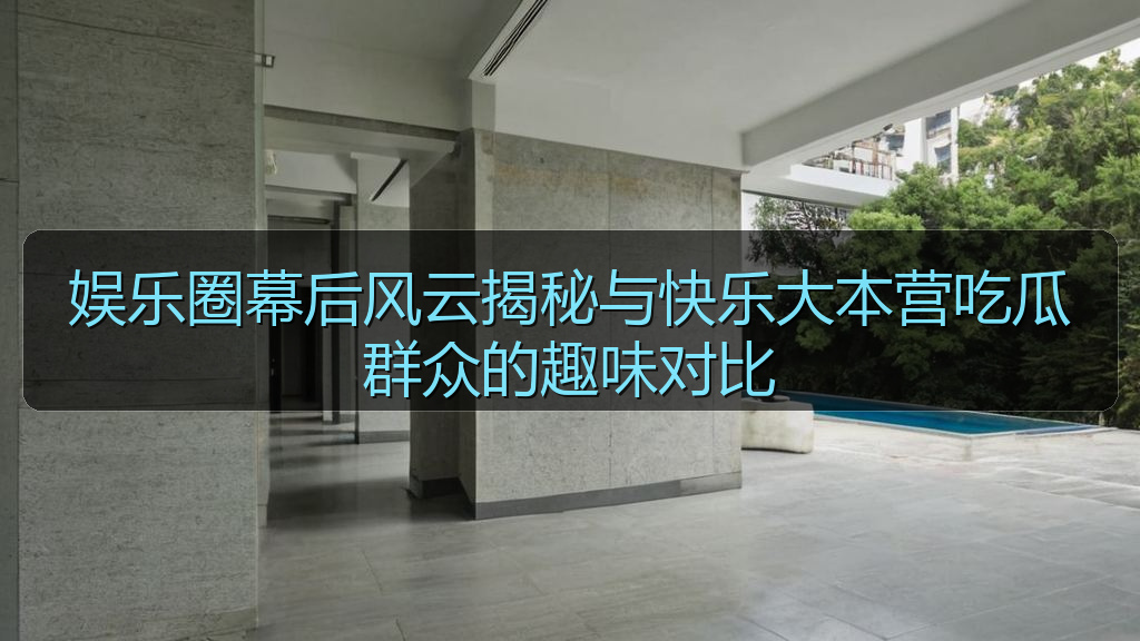 娱乐圈幕后风云揭秘与快乐大本营吃瓜群众的趣味对比