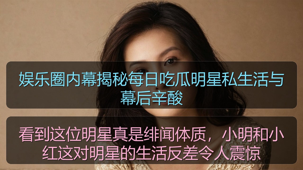 娱乐圈内幕揭秘每日吃瓜明星私生活与幕后辛酸