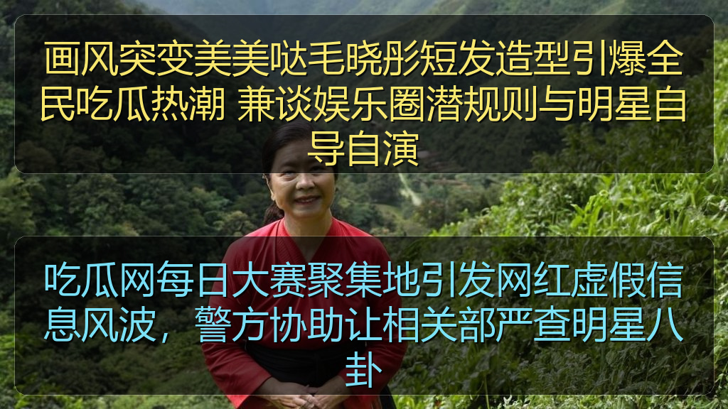 51在线吃瓜 - 吃瓜网每日大赛聚集地引发网红虚假信息风波,警方协助让相关部严查明星八卦