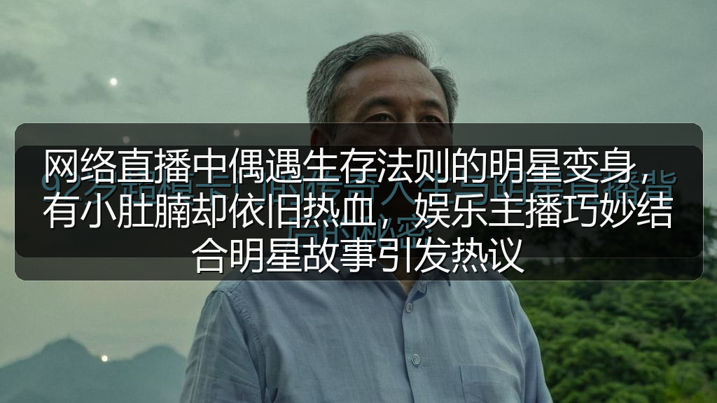 网络直播中偶遇生存法则的明星变身,有小肚腩却依旧热血,娱乐主播巧妙结合明星故事引发热议