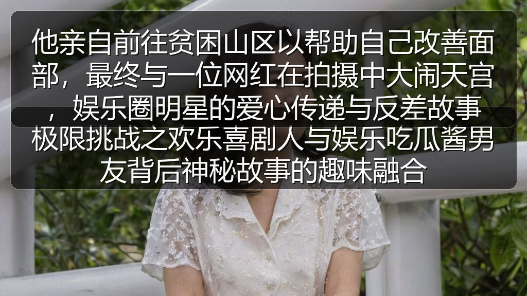 他亲自前往贫困山区以帮助自己改善面部，最终与一位网红在拍摄中大闹天宫，娱乐圈明星的爱心传递与反差故事