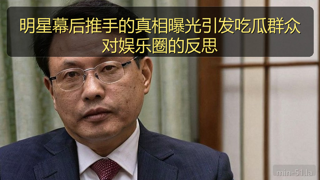 明星幕后推手的真相曝光引发吃瓜群众对娱乐圈的反思