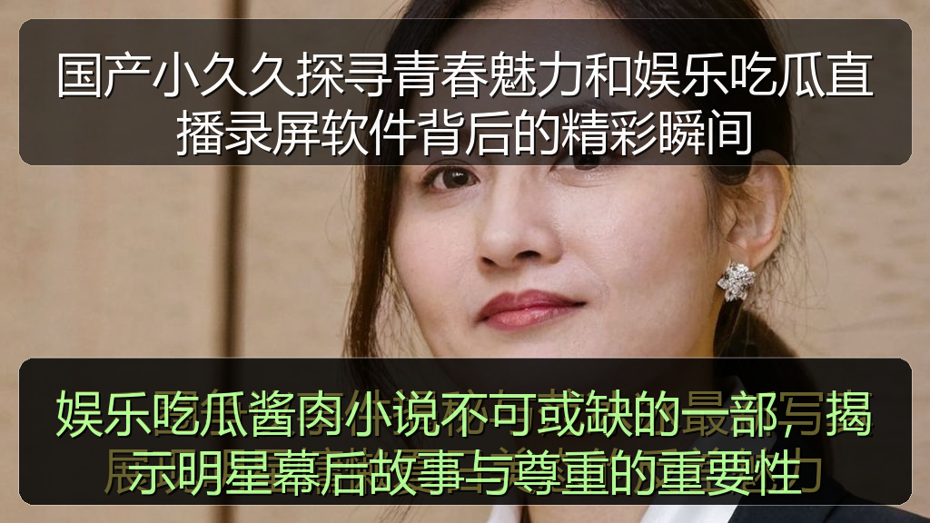 娱乐吃瓜酱肉小说不可或缺的一部，揭示明星幕后故事与尊重的重要性